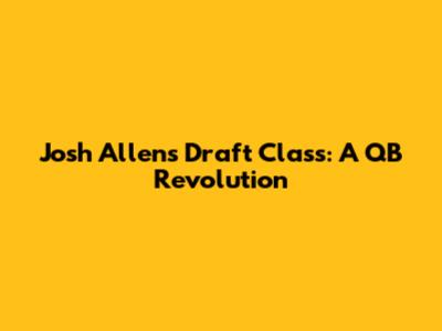 Josh Allen's Draft Class: A QB Revolution