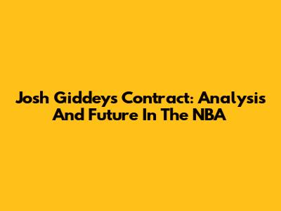 Josh Giddey's Contract: Analysis And Future In The NBA