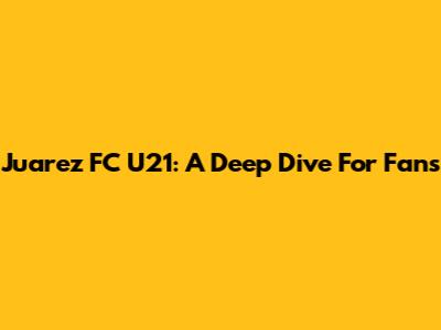 Juarez FC U21: A Deep Dive For Fans