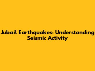 Jubail Earthquakes: Understanding Seismic Activity