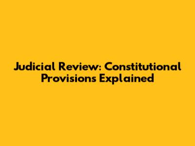 Judicial Review: Constitutional Provisions Explained