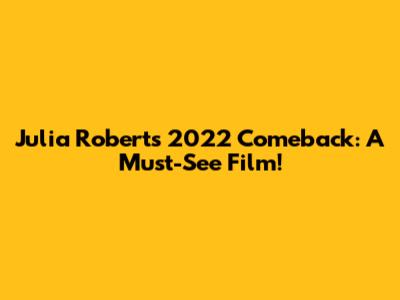 Julia Roberts' 2022 Comeback: A Must-See Film!