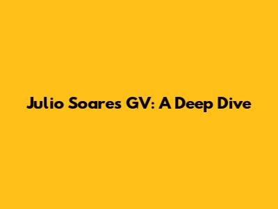 Julio Soares GV: A Deep Dive