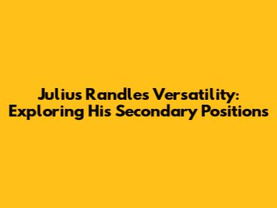 Julius Randle's Versatility: Exploring His Secondary Positions