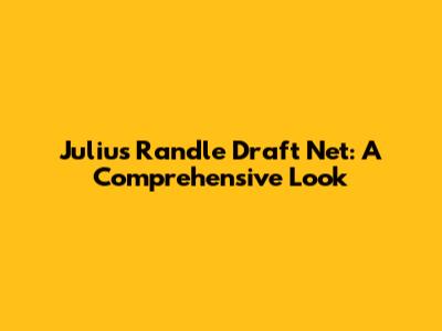 Julius Randle Draft Net: A Comprehensive Look