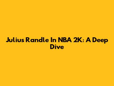 Julius Randle In NBA 2K: A Deep Dive