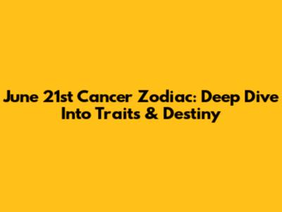 June 21st Cancer Zodiac: Deep Dive Into Traits & Destiny