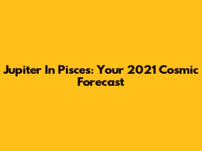 Jupiter In Pisces: Your 2021 Cosmic Forecast
