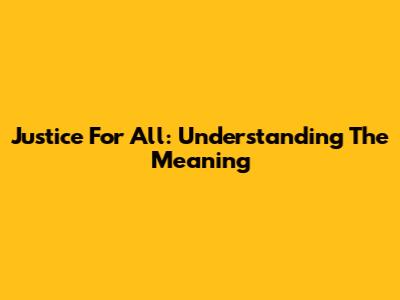 Justice For All: Understanding The Meaning