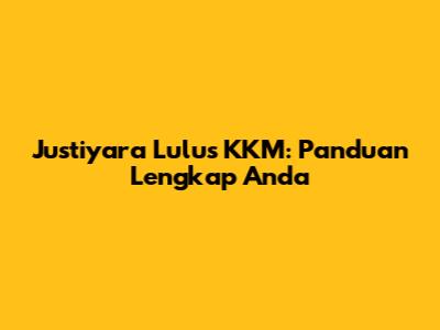 Justiyara Lulus KKM: Panduan Lengkap Anda