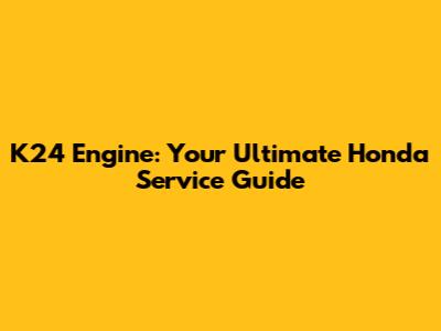 K24 Engine: Your Ultimate Honda Service Guide