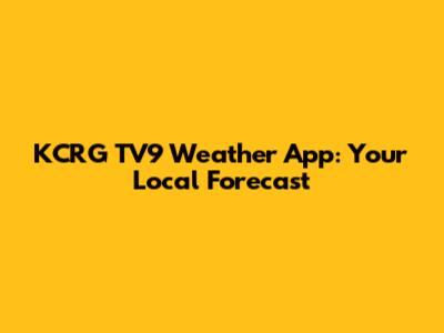 KCRG TV9 Weather App: Your Local Forecast