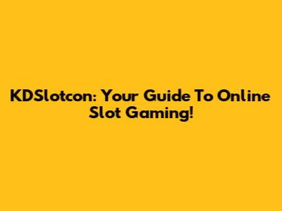 KDSlotcon: Your Guide To Online Slot Gaming!