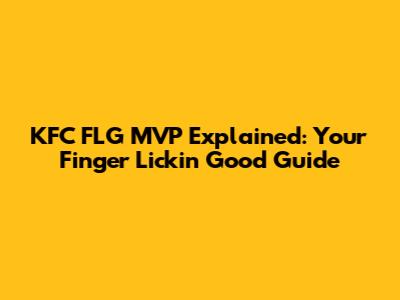 KFC FLG MVP Explained: Your Finger Lickin' Good Guide