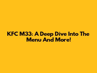 KFC M33: A Deep Dive Into The Menu And More!