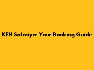 KFH Salmiya: Your Banking Guide