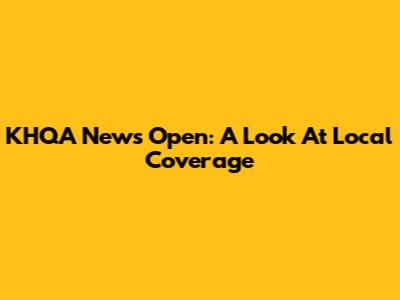 KHQA News Open: A Look At Local Coverage