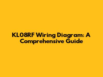 KL08RF Wiring Diagram: A Comprehensive Guide