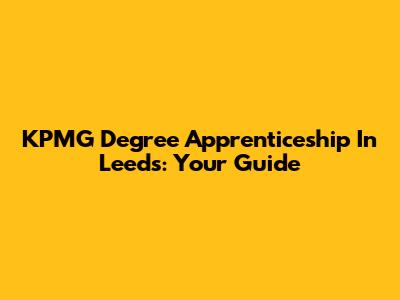 KPMG Degree Apprenticeship In Leeds: Your Guide