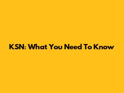KSN: What You Need To Know