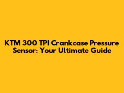 KTM 300 TPI Crankcase Pressure Sensor: Your Ultimate Guide