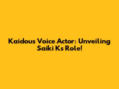 Kaidou's Voice Actor: Unveiling Saiki K's Role!