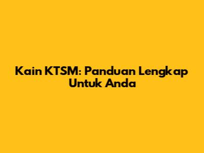 Kain KTSM: Panduan Lengkap Untuk Anda