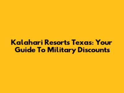 Kalahari Resorts Texas: Your Guide To Military Discounts