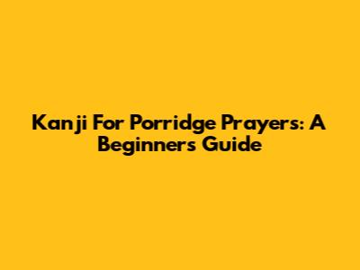 Kanji For Porridge Prayers: A Beginner's Guide