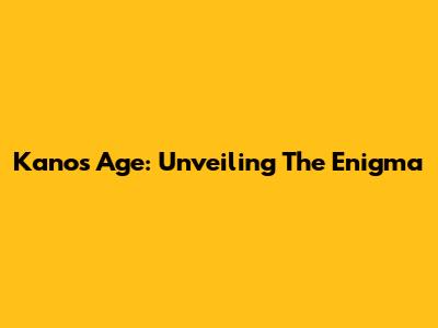 Kano's Age: Unveiling The Enigma