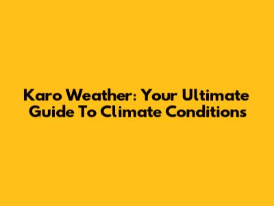 Karo Weather: Your Ultimate Guide To Climate Conditions