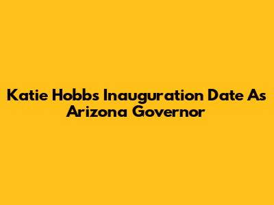 Katie Hobbs' Inauguration Date As Arizona Governor