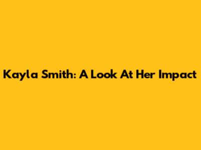 Kayla Smith: A Look At Her Impact