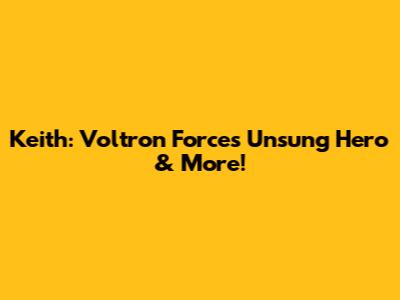 Keith: Voltron Force's Unsung Hero & More!