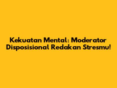 Kekuatan Mental: Moderator Disposisional Redakan Stresmu!