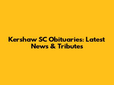 Kershaw SC Obituaries: Latest News & Tributes