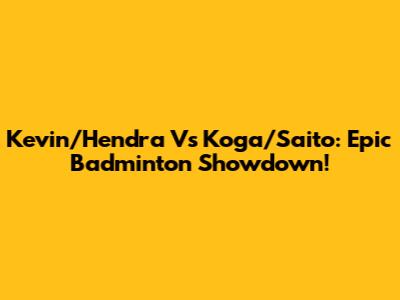 Kevin/Hendra Vs Koga/Saito: Epic Badminton Showdown!