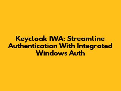 Keycloak IWA: Streamline Authentication With Integrated Windows Auth