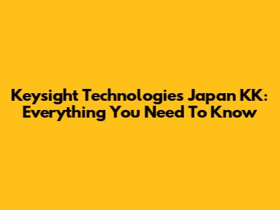 Keysight Technologies Japan KK: Everything You Need To Know