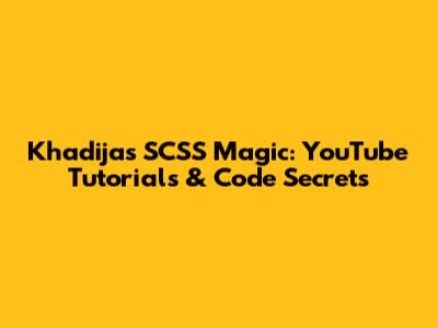 Khadija's SCSS Magic: YouTube Tutorials & Code Secrets