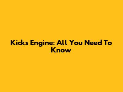 Kicks Engine: All You Need To Know