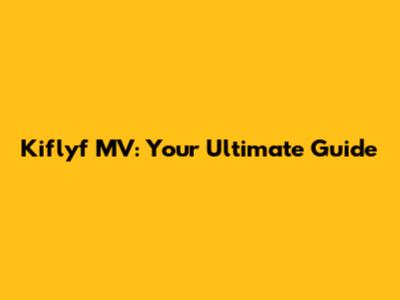 Kiflyf MV: Your Ultimate Guide