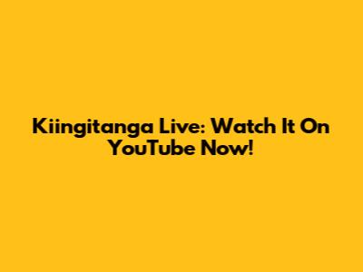 Kiingitanga Live: Watch It On YouTube Now!