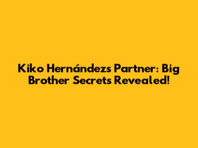 Kiko Hernández's Partner: Big Brother Secrets Revealed!