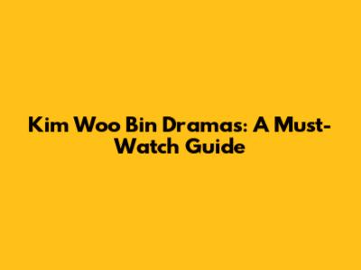 Kim Woo Bin Dramas: A Must-Watch Guide