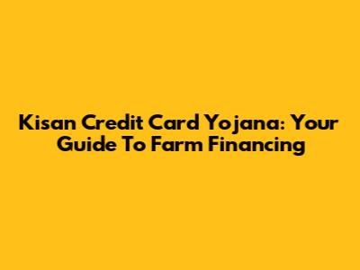 Kisan Credit Card Yojana: Your Guide To Farm Financing