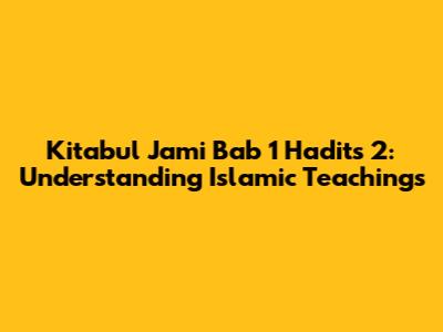 Kitabul Jami' Bab 1 Hadits 2: Understanding Islamic Teachings