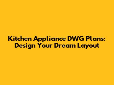 Kitchen Appliance DWG Plans: Design Your Dream Layout