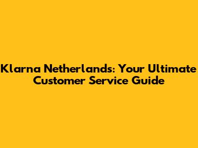 Klarna Netherlands: Your Ultimate Customer Service Guide