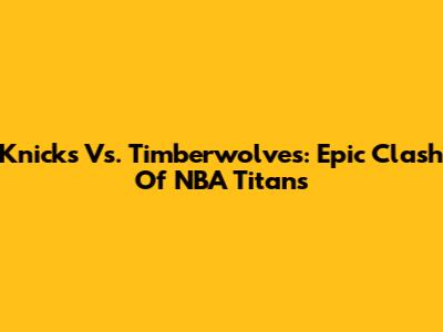 Knicks Vs. Timberwolves: Epic Clash Of NBA Titans